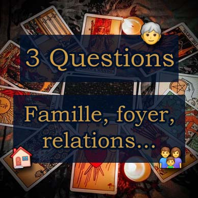 Tirage 3 questions : Famille, foyer, relations...